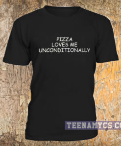 Pizza loves me unconditionally t-shirt