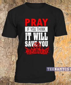 Pray if you think it will save you T-shirt
