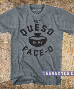 Put Queso in my Face-O T-shirt
