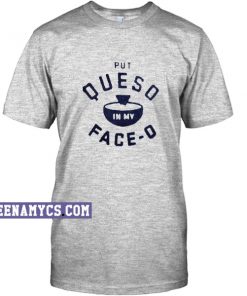 Put queso in my face-o unisex T-shirt