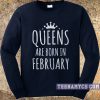 Queens are born in february sweatshirt