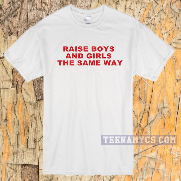 Raise boys and girls the same way T-shirt