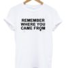 Remember Where You Came From T-shirt