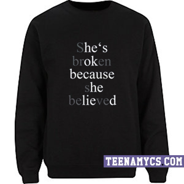 She's broken because She believed Sweatshirt