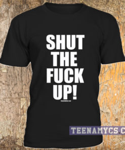Shut the fuck up t-shirt