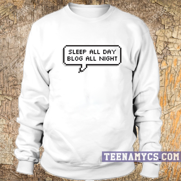Sleep all day blog all night sweatshirt