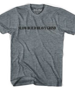 Slow build heavy grind t-shirt