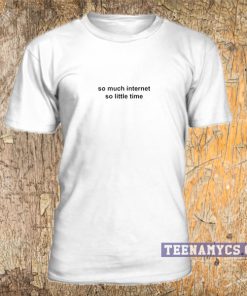 So much internet so little time T Shirt