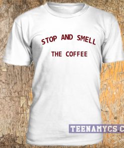 Stop and smell the coffee t-shirt