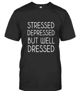 Stressed depressed but well dressed t-shirt