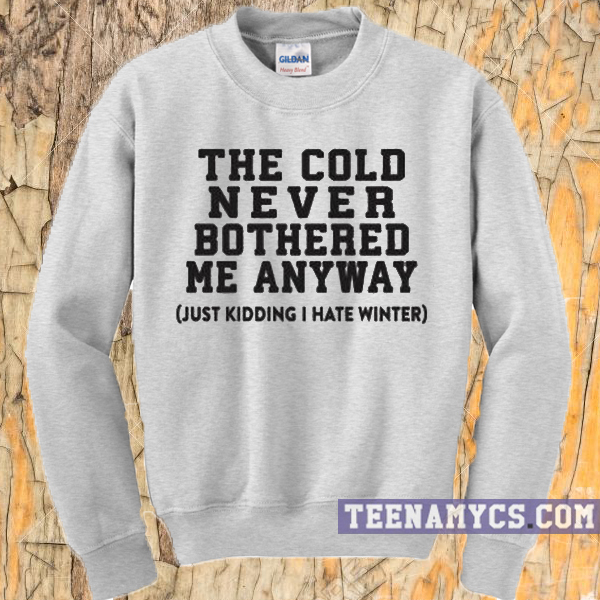The cold never bothered me anyway Sweatshirt