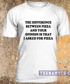 The difference between pizza and your opinion t-shirt