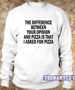 The difference between your opinion and pizza Sweatshirt