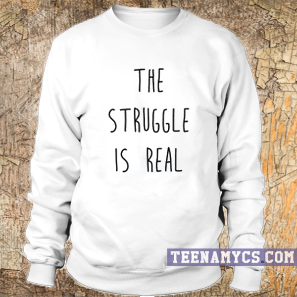 The struggle is real Sweatshirt