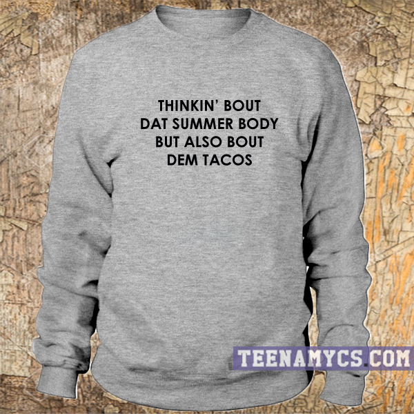 Thinkin' bout dat summer body but also bout dem tacos sweatshirt