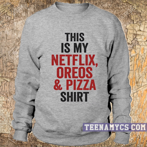 This is my netflix, oreos & pizza shirt Sweatshirt