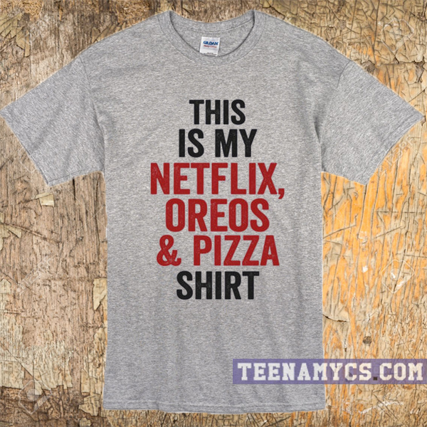 This is my netflix, oreos & pizza shirt