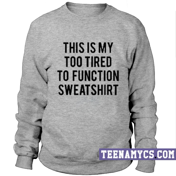 This is my too tired to function Sweatshirt