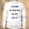 Too Dumb For New York Sweatshirt