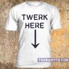 Twerk here t-shirt