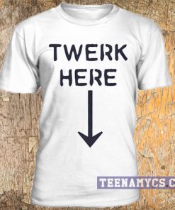 Twerk here t-shirt