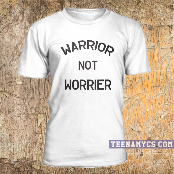 be a warrior not a worrier t shirt