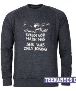 When God made man She was only joking Sweatshirt