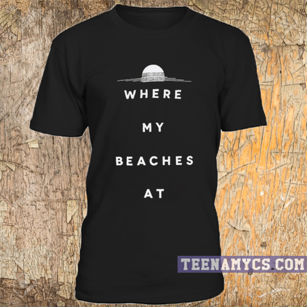 Where my beaches at T-shirt - teenamycs