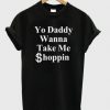 Yo daddy wanna take me shoppin t shirt