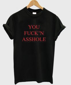 You Fuck'n Asshole T-shirt