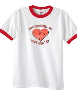 You break it you buy it ringer t-shirt