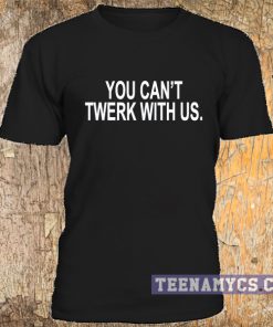You cant twerk with us t-shirt