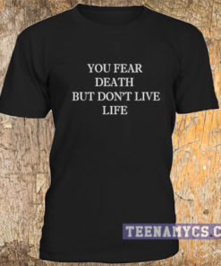 You fear death but don't live life t-shirt