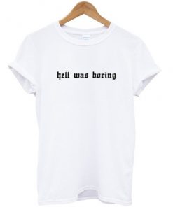 hell was boring t-shirt