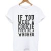 If you were a cookie you'd be a whoreo T-shirt