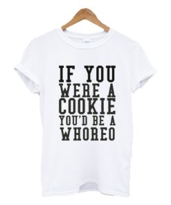 If you were a cookie you'd be a whoreo T-shirt