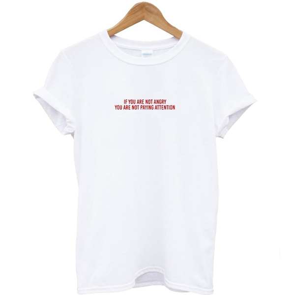 If you are not angry you are not paying attention T-shirt
