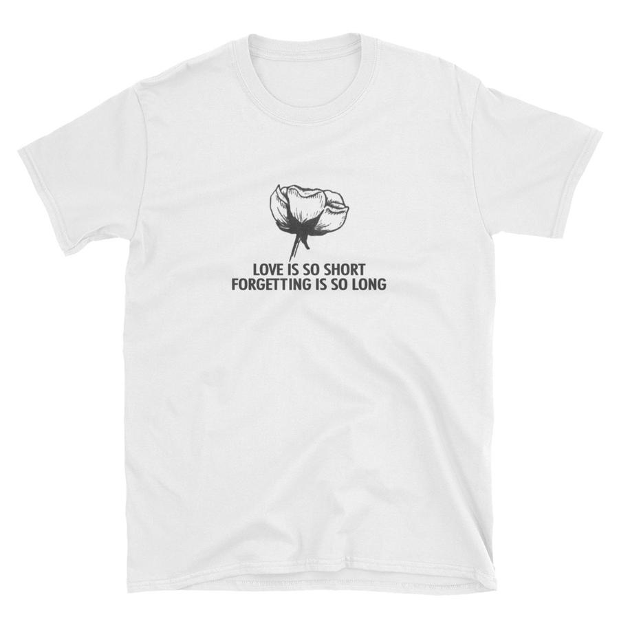 Love is so short forgetting is so long t-shirt