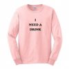 I Need a Drink SweatshirtI Need a Drink Sweatshirt