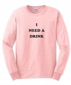 I Need a Drink SweatshirtI Need a Drink Sweatshirt