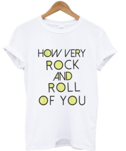 How very rock and roll of you graphic t-shirt