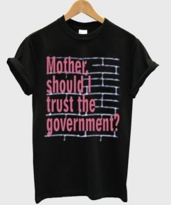 Mother Should I Trust The Government T Shirt