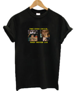 The Eyes Chico, They Never Lie T-shirt