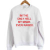 I'm the only hell my mama ever raised Sweatshirt