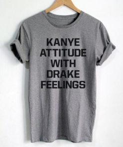 Kanye Attitude With Drake Feelings Tee