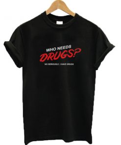 Who Needs Drugs T-shirt