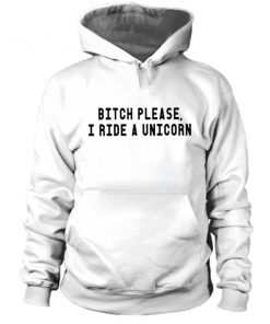 Bitch Please I Ride A Unicorn Hoodie