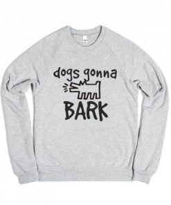 Dogs Gonna Bark Sweatshirt