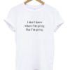 I don’t know where i’m going but i’m going t-shirt