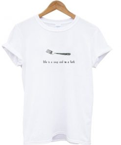 Life is a soup and I'm a fork T-shirt